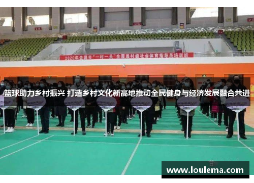 篮球助力乡村振兴 打造乡村文化新高地推动全民健身与经济发展融合共进