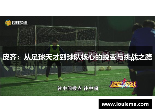 皮齐：从足球天才到球队核心的蜕变与挑战之路