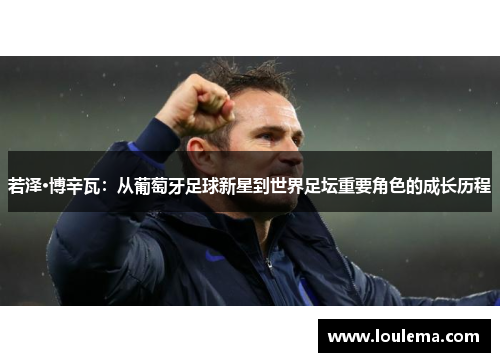 若泽·博辛瓦：从葡萄牙足球新星到世界足坛重要角色的成长历程