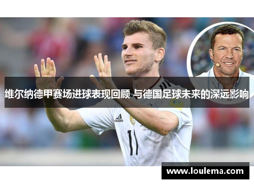 维尔纳德甲赛场进球表现回顾 与德国足球未来的深远影响