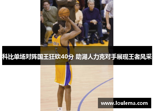 科比单场对阵国王狂砍40分 助湖人力克对手展现王者风采