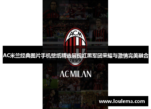 AC米兰经典图片手机壁纸精选展现红黑军团荣耀与激情完美融合