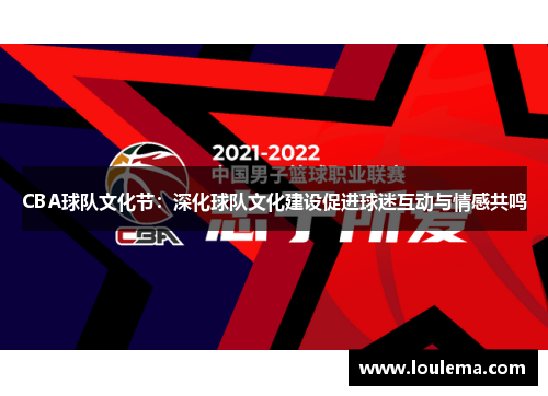 CBA球队文化节：深化球队文化建设促进球迷互动与情感共鸣