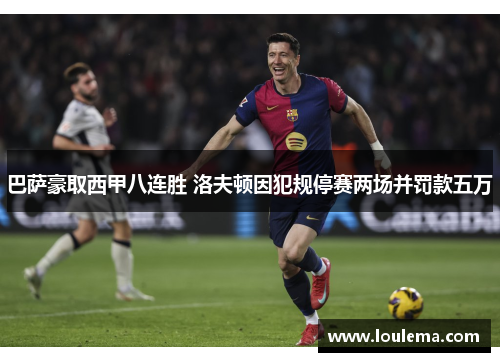 巴萨豪取西甲八连胜 洛夫顿因犯规停赛两场并罚款五万