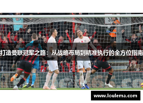 打造曼联冠军之路：从战略布局到精准执行的全方位指南