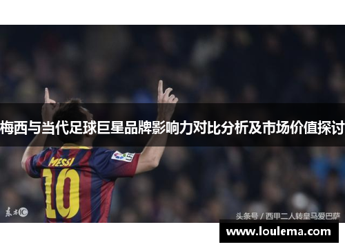 梅西与当代足球巨星品牌影响力对比分析及市场价值探讨