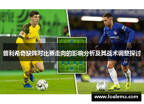 普利希奇缺阵对比赛走向的影响分析及其战术调整探讨