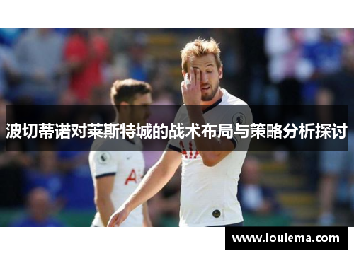 波切蒂诺对莱斯特城的战术布局与策略分析探讨