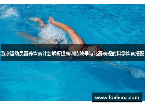 游泳运动员营养饮食计划解析提高训练效果与比赛表现的科学饮食搭配
