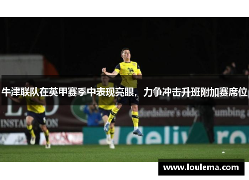 牛津联队在英甲赛季中表现亮眼，力争冲击升班附加赛席位