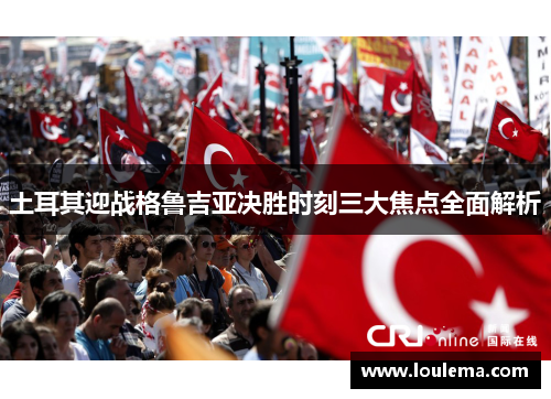 土耳其迎战格鲁吉亚决胜时刻三大焦点全面解析