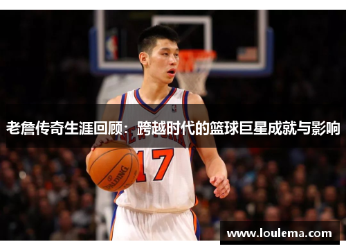 老詹传奇生涯回顾：跨越时代的篮球巨星成就与影响