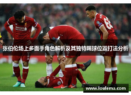 张伯伦场上多面手角色解析及其独特踢球位置打法分析 张伯伦场上多面手角色解析及其独特踢球位置打法分析